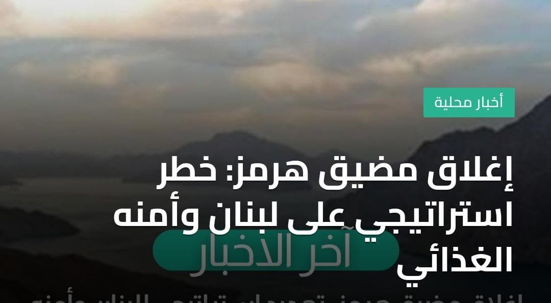إغلاق مضيق هرمز: خطر استراتيجي على لبنان وأمنه الغذائي